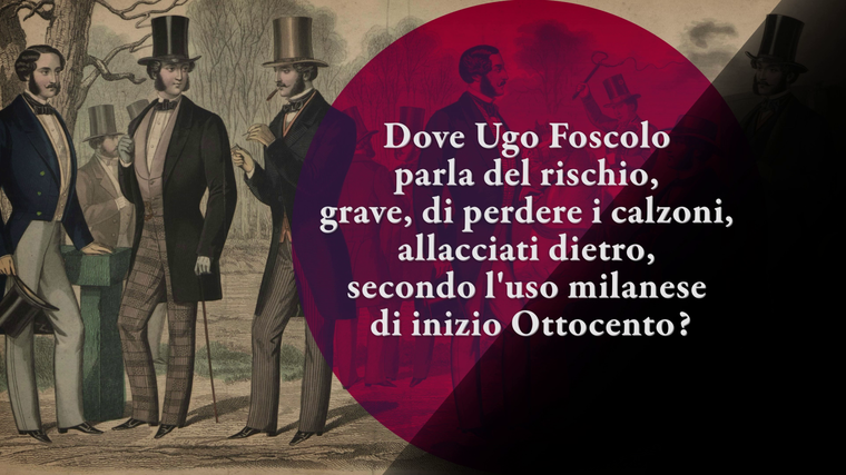 Dove Ugo Foscolo parla del rischio, grave, di perdere i calzoni, allacciati dietro, secondo l'uso milanese di inizio Ottocento?
