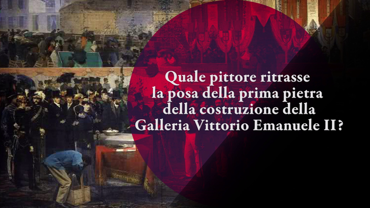 Quale pittore ritrasse la posa della prima pietra della costruzione della Galleria Vittorio Emanuele II?